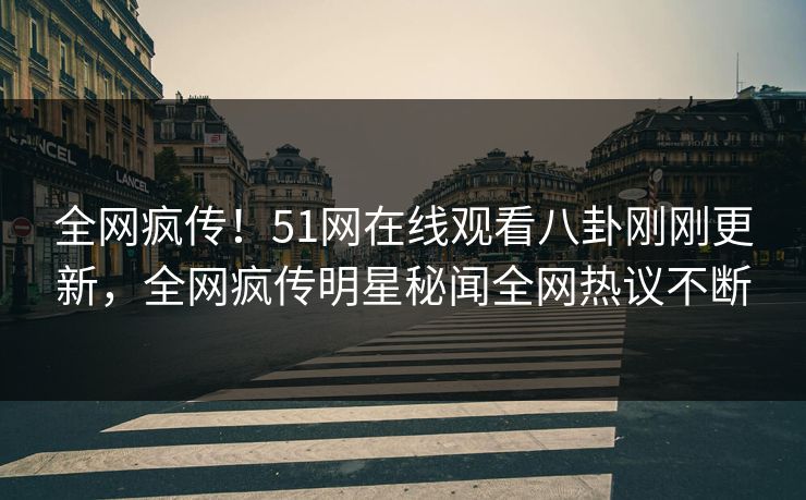 全网疯传！51网在线观看八卦刚刚更新，全网疯传明星秘闻全网热议不断
