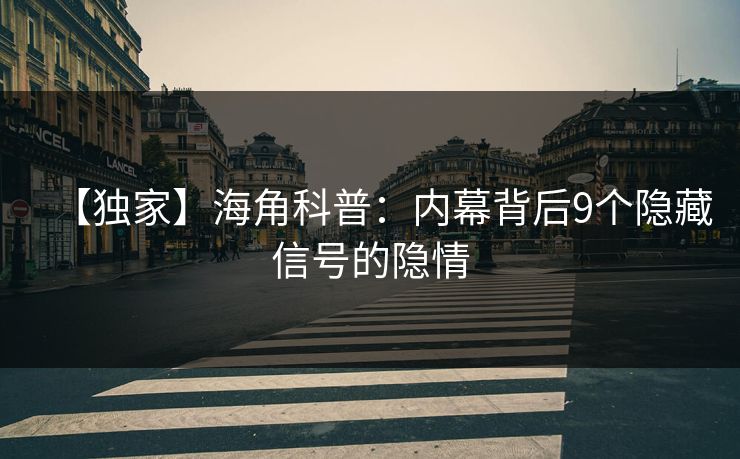 【独家】海角科普：内幕背后9个隐藏信号的隐情