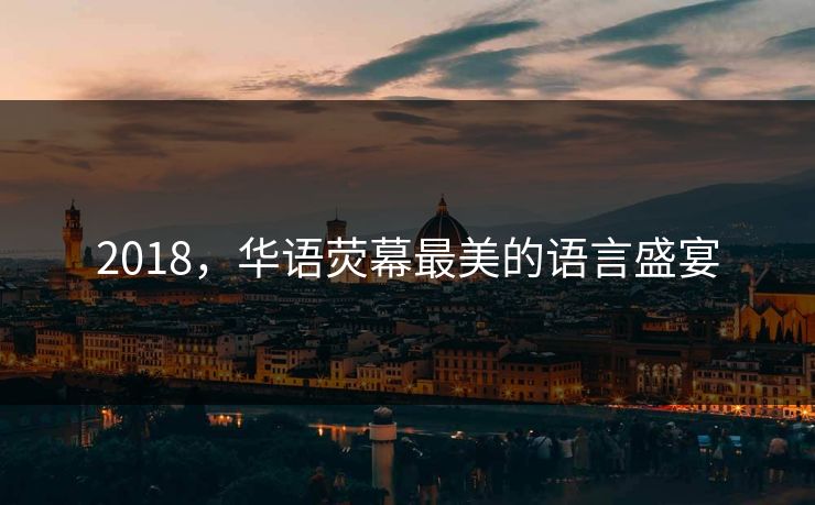 2018，华语荧幕最美的语言盛宴