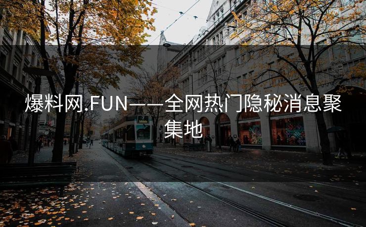 爆料网.FUN——全网热门隐秘消息聚集地