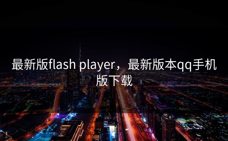 最新版flash player，最新版本qq手机版下载