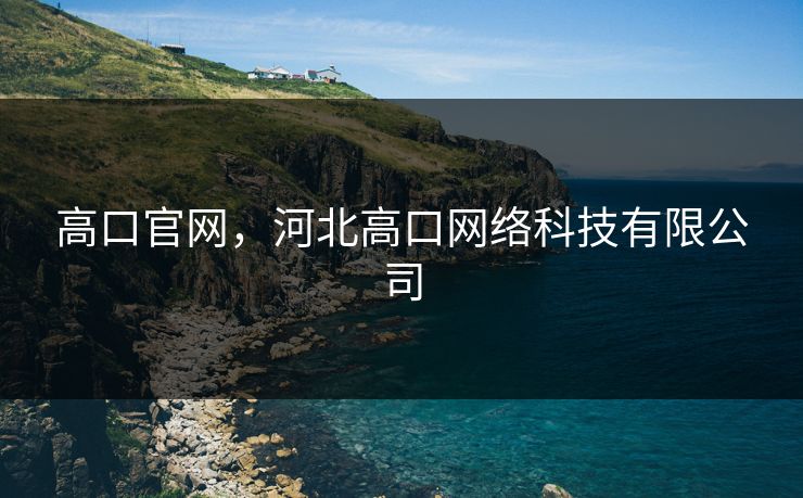 高口官网,河北高口网络科技有限公司 高口官网,河北高口网络科技有限公司