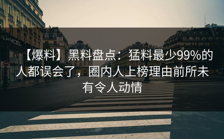 【爆料】黑料盘点:猛料最少99%的人都误会了,圈内人上榜理由前所未有令人动情 【爆料】黑料盘点:猛料最少99%的人都误会了,圈内人上榜理由前所未有令人动情