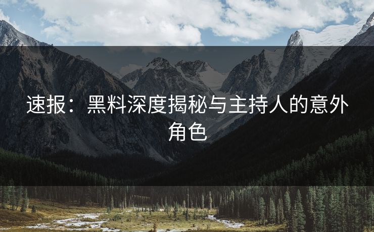 速报：黑料深度揭秘与主持人的意外角色