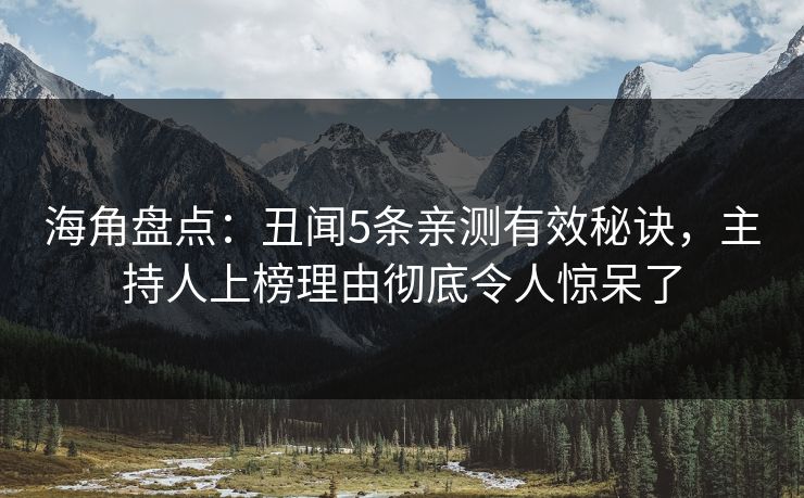 海角盘点：丑闻5条亲测有效秘诀，主持人上榜理由彻底令人惊呆了