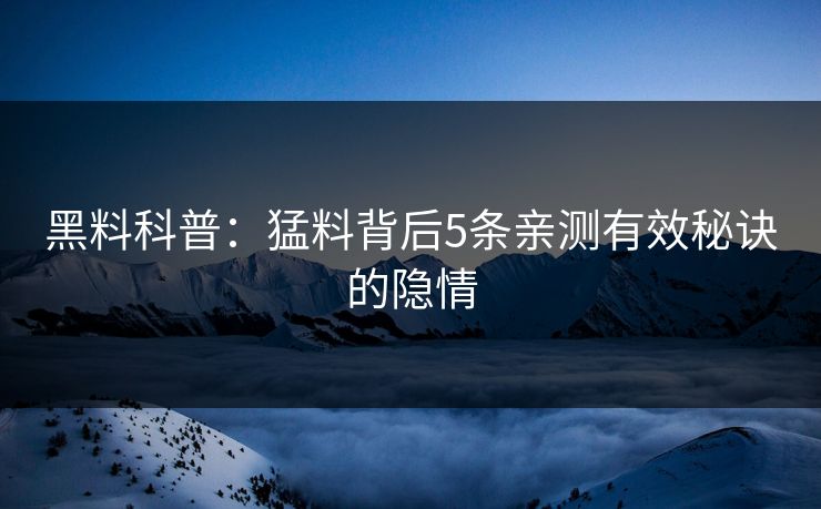 黑料科普：猛料背后5条亲测有效秘诀的隐情
