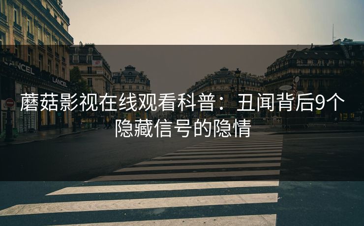 蘑菇影视在线观看科普：丑闻背后9个隐藏信号的隐情