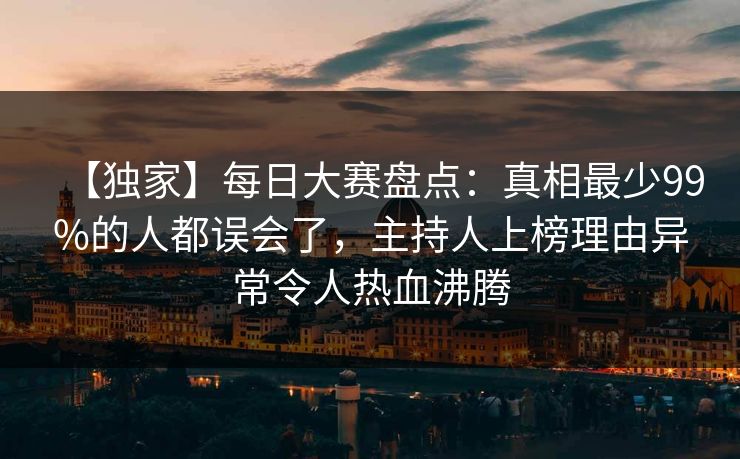 【独家】每日大赛盘点：真相最少99%的人都误会了，主持人上榜理由异常令人热血沸腾