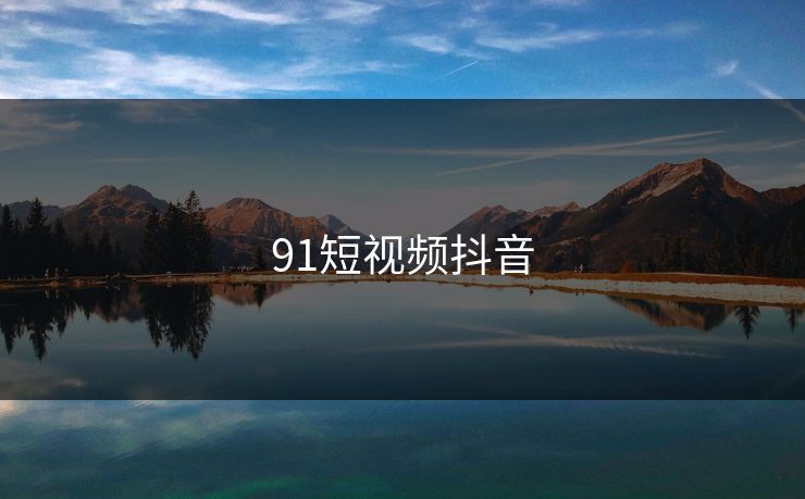 91短视频抖音 91短视频抖音