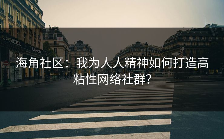 海角社区:我为人人精神如何打造高粘性网络社群? 海角社区:我为人人精神如何打造高粘性网络社群?