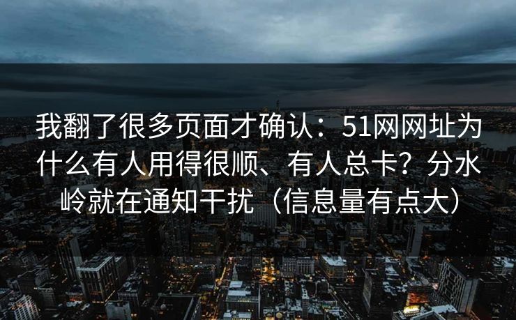 我翻了很多页面才确认：51网网址为什么有人用得很顺、有人总卡？分水岭就在通知干扰（信息量有点大）
