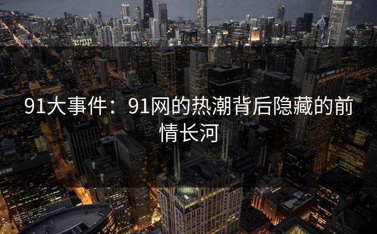 91大事件：91网的热潮背后隐藏的前情长河